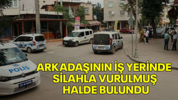 Arkadaşının iş yerinde silahla vurulmuş halde bulundu